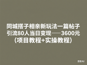 图片[1]-同城搭子相亲新玩法一篇帖子引流80人当日变现3600元(项目教程+实操教程)-来缘阁