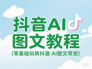 抖音AI图文教程，零基础玩转抖音AI图文带货-来缘阁
