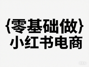零基础做小红书电商，小红书无货源，小红书系统运营-来缘阁