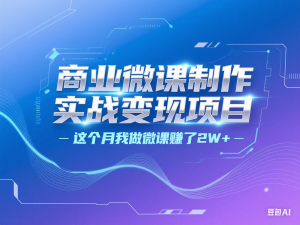 商业微课制作实战变现项目，这个月我做微课赚了2W+-来缘阁