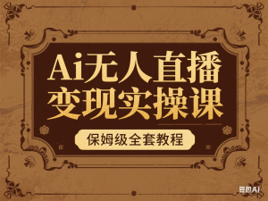 Ai无人直播变现实操课，保姆级全套教程-来缘阁