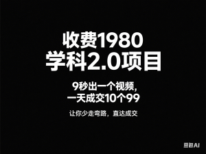 收费1980学科2.0项目，9秒出一个视频，一天成交10个99，让你少走弯路，直达成交-来缘阁