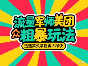 流量军师美团大众粗暴玩法，迅速高效掌握美大秘诀-来缘阁