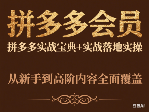 拼多多会员，拼多多实战宝典+实战落地实操，从新手到高阶内容全面覆盖-来缘阁