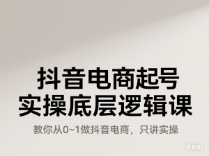 图片[1]-抖音电商起号实操底层逻辑课，教你从0~1做抖音电商，只讲实操-来缘阁