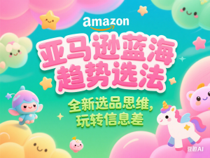 亚马逊蓝海趋势选法，全新选品思维，玩转信息差-来缘阁