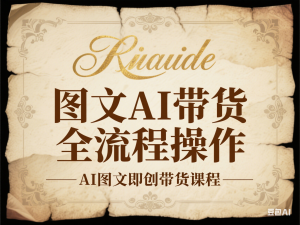图文AI带货全流程操作，AI图文即创带货课程-来缘阁