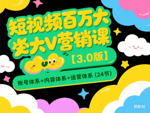 短视频百万大V营销课【3.0版】账号体系+内容体系+运营体系(24节)-来缘阁