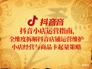 抖音小店运营指南，全维度拆解抖音店铺运营维护，小店经营与商品卡起量策略-来缘阁
