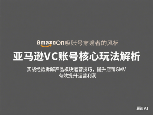 亚马逊VC账号核心玩法解析，实战经验拆解产品模块运营技巧，提升店铺GMV，有效提升运营利润-来缘阁