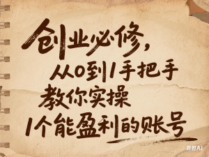 创业必修，从0到1手把手教你实操1个能盈利的账号-来缘阁