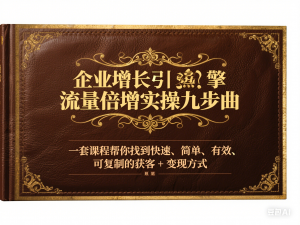 企业增长引擎流量倍增实操九步曲，一套课程帮你找到快速、简单、有效、可复制的获客+变现方式，-来缘阁