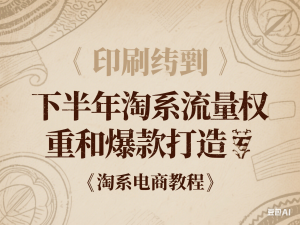 下半年淘系流量权重和爆款打造-淘系电商教程-来缘阁