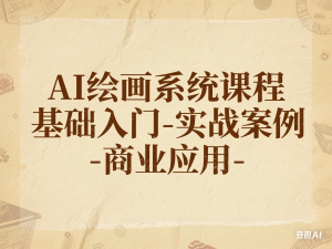 AI绘画系统课程，基础入门-实战案例-商业应用-来缘阁
