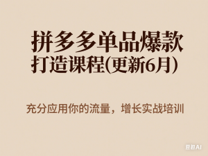 拼多多单品爆款打造课程(更新6月)，充分应用你的流量，增长实战培训-来缘阁