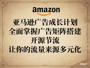 亚马逊广告成长计划，​全面掌握广告矩阵搭建，开源节流，让你的流量来源多元化-来缘阁