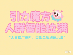 引力魔方人群智能拉满+无界推广高阶，自创全店动销玩法-来缘阁