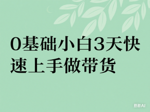 0基础短视频图文带货实操技能提升教学(直播课+视频课),0基础小白3天快速上手做带货-来缘阁