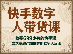 快手数字人带货课，收费699少有的快手课，含大量超详细俄罗斯数字人玩法-来缘阁