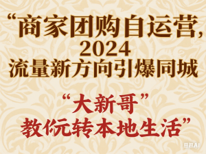 商家团购自运营2024流量新方向引爆同城，大新哥教你玩转本地生活-来缘阁