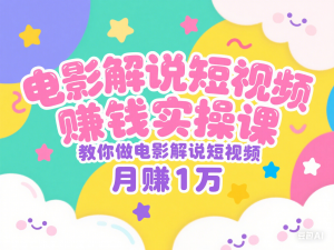 电影解说短视频自媒体赚钱实操课，教你做电影解说短视频，月赚1万-来缘阁