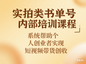 实拍类书单号内部培训课程，系统帮助个人创业者实现短视频带货创收-来缘阁