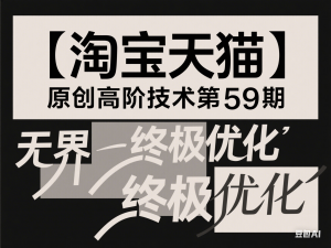 【淘宝天猫】原创高阶技术第59期，无界终极优化-来缘阁