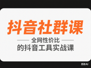 抖音社群课，全网性价比“第二“的抖音工具实战课-来缘阁