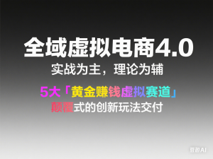 全域虚拟电商4.0 实战为主，理论为辅，5大「黄金赚钱虚拟赛道」，颠覆式的创新玩法交付-来缘阁