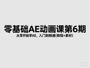 零基础AE动画课第6期，从零开始学AE，入门到精通(教程+素材)-来缘阁