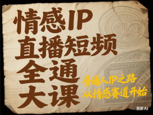 情感IP直播短视频全通大课，普通人IP之路从情感赛道开始-来缘阁