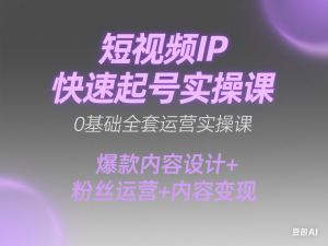 图片[1]-短视频IP快速起号实操课，0基础全套运营实操课，爆款内容设计+粉丝运营+内容变现-来缘阁