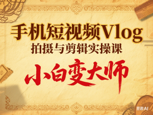 手机短视频Vlog拍摄与剪辑实操课，小白变大师-来缘阁