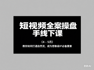 短视频全案操盘手线下课(4-5月)教你如何打通自然流，成为想象级IP必备要素-来缘阁