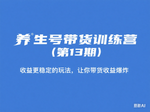 养生号带货训练营(第13期)收益更稳定的玩法，让你带货收益爆炸-来缘阁
