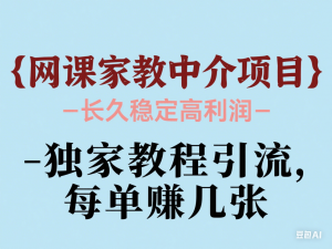 网课家教中介项目，长久稳定高利润，独家教程引流，每单赚几张-来缘阁