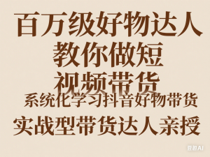图片[1]-百万级好物达人教你做短视频带货，系统化学习抖音好物带货，实战型带货达人亲授-来缘阁
