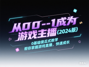 从0-1成为游戏主播(2024版)0基础傻瓜式教学，帮你掌握游戏直播，快速成长-来缘阁