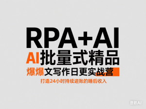 RPA+AI批量式精品爆文写作日更实战营，打造24小时持续进账的睡后收入-来缘阁
