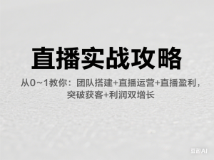 直播实战攻略，​从0~1教你：团队搭建+直播运营+直播盈利，突破获客+利润双增长-来缘阁