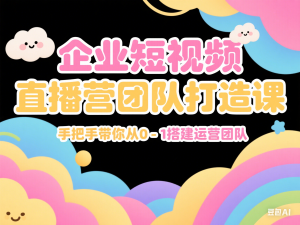 企业短视频直播运营团队打造课，手把手带你从0-1搭建运营团队-来缘阁