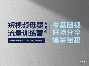 短视频母婴赛道实操流量训练营，零基础视频带货，好物分享，爆量秘籍-来缘阁