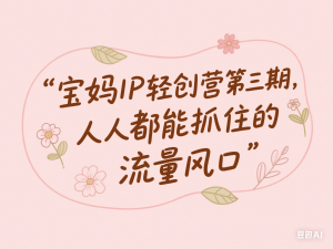 宝妈IP轻创营第三期，人人都能抓住的流量风口-来缘阁