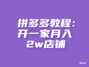 拼多多虚拟-引流技术与私域变现_拼多多教程：开一家月入2w店铺-来缘阁