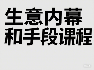 生意内幕和手段课程，生意以小博大的秘密，生意可复制的核心干货-来缘阁