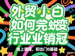 外贸小白如何完美蜕变行业销冠线上课程，初出门0基础-来缘阁