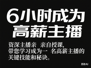 6小时成为高薪主播，资深主播亲自授课，带您学习成为一名高薪主播的关键技能和秘诀-来缘阁