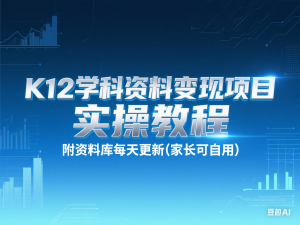K12学科资料变现项目，实操教程，附资料库每天更新(家长可自用)-来缘阁