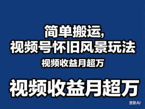 简单搬运，视频号怀旧风景玩法，视频收益月超万-来缘阁
