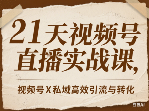 图片[1]-21天视频号直播实战课，视频号X私域高效引流与转化-来缘阁